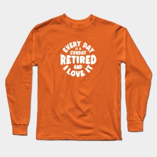 Retired and I love it - every day is a sunday Long Sleeve T-Shirt